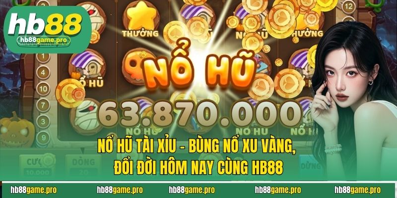 Nổ Hũ Tài Xỉu - Bùng Nổ Xu Vàng, Đổi Đời Hôm Nay Cùng HB88